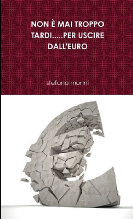 Non È Mai Troppo Tardi.....Per Uscire Dall'euro by Stefano Monni