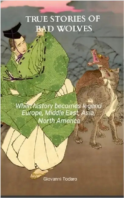 True stories of bad wolves: When history becomes legend Europe, Middle East, Asia, North America by Todaro, Giovanni