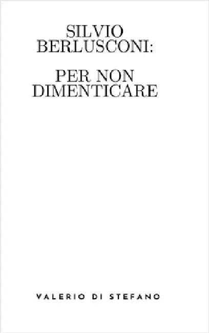 Silvio Berlusconi: per non dimenticare by Di Stefano, Valerio