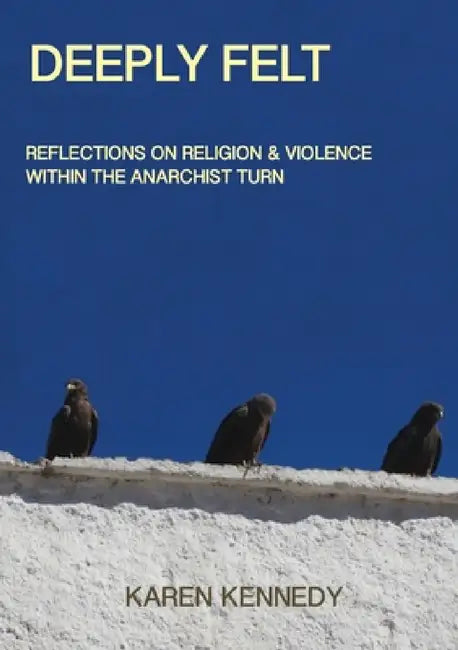 Deeply Felt, Reflections on Religion & Violence within the Anarchist Turn by Karen Kennedy