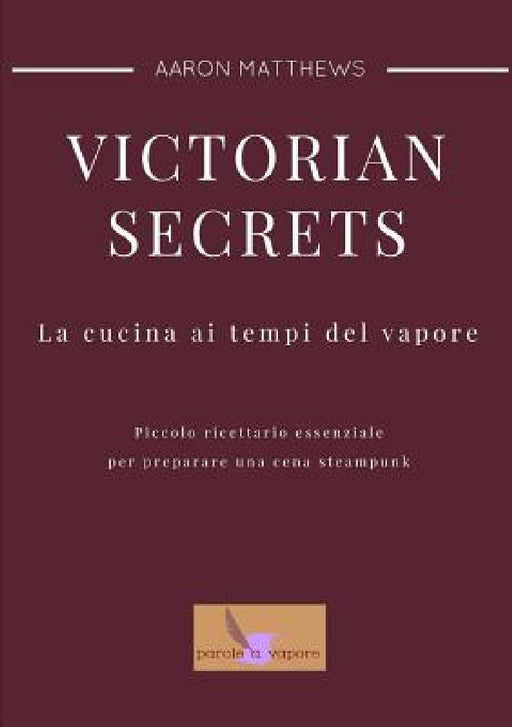 Victorian secrets - La cucina ai tempi del vapore by Aaron Matthews Matassi