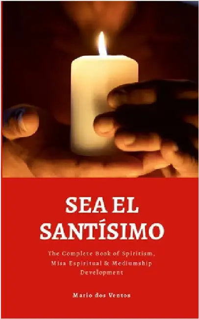 Sea El Santísimo: The Complete Book of Spiritism, Misa Espiritual & Mediumship Development by Dos Ventos, Mario