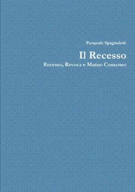 Il Recesso: Recesso, Revoca e Mutuo dissenso by Pasquale Spagnoletti