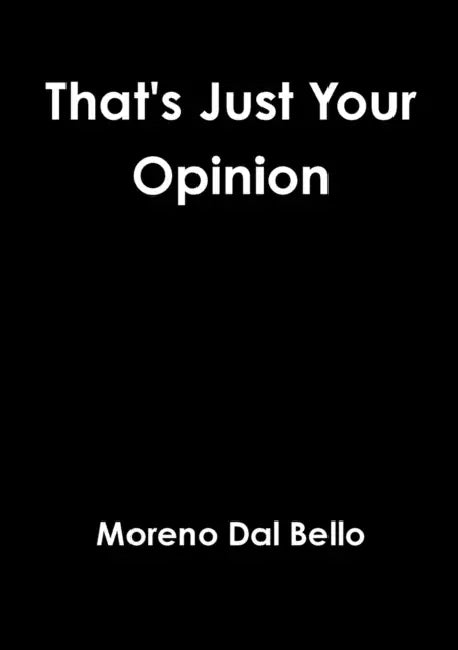 That's Just Your Opinion by Moreno Dal Bello