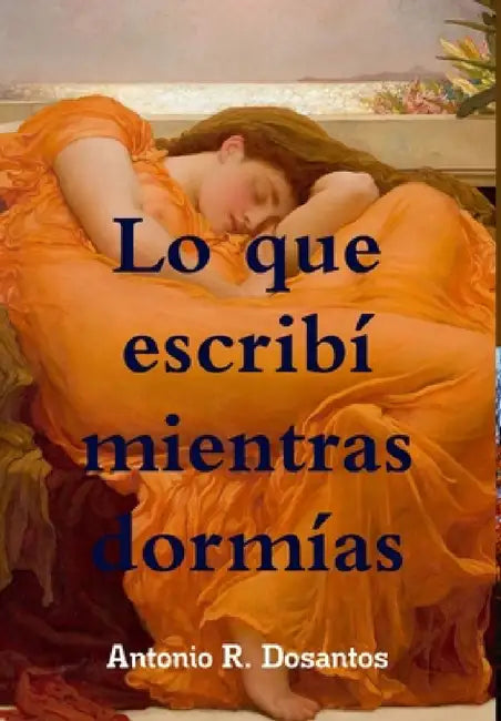 Lo que escribí mientras dormías by Antonio R. Dosantos