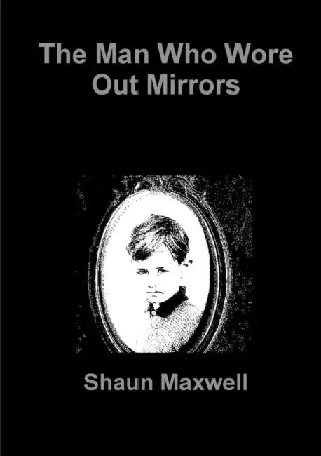 The Man Who Wore Out Mirrors by Shaun Maxwell