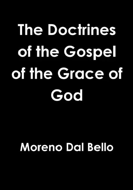 The Doctrines of the Gospel of the Grace of God by Moreno Dal Bello