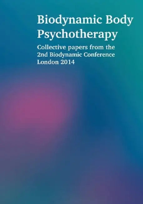 Biodynamic Body Psychotherapy: Collective papers from the 2nd Biodynamic Conference London 2014 by Laura Proffitt, Elya Steinberg, Siegfried Bach
