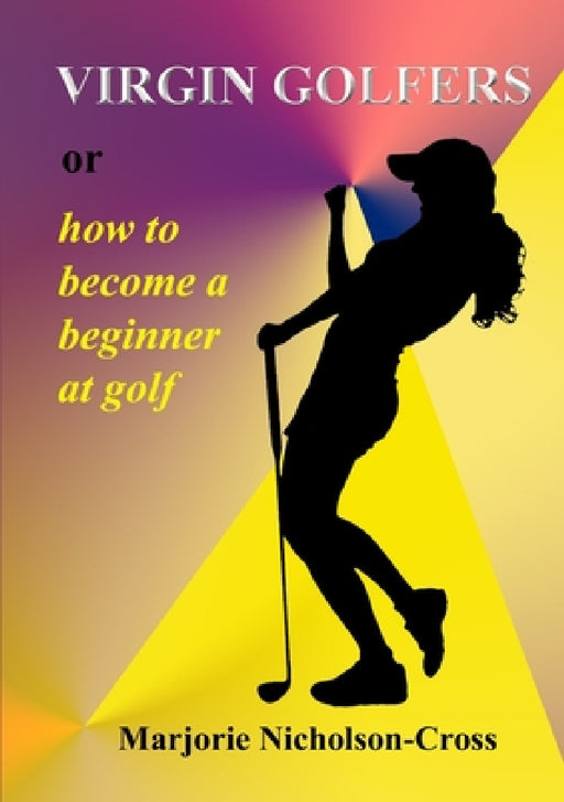 Virgin Golfers or how to become a beginner at golf by Marjorie Nicholson-Cross