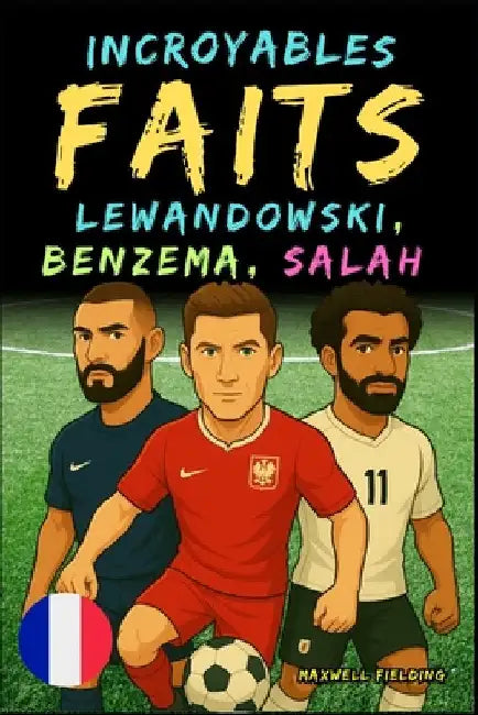 Faits incroyables sur Lewandowski, Benzema et Salah - Ages 6 to 14: Tout pour les jeunes fans de foot: histoires, records, anecdotes et quiz pour s'am by Fielding, Maxwell