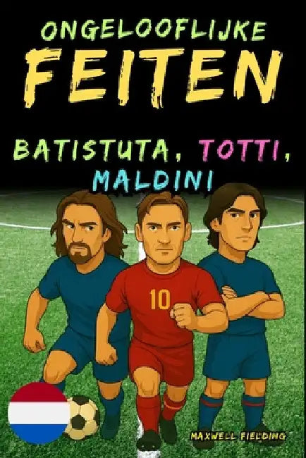 Ongelooflijke feiten over Batistuta, Totti en Maldini - Leeftijd 6 tot 14 jaar: Alles voor jonge voetbalfans: verhalen, records, anekdotes en quizzen by Fielding, Maxwell