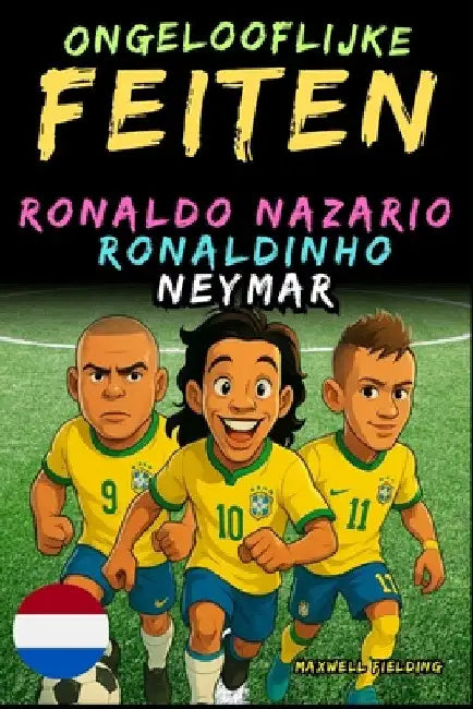 Verbazingwekkende feiten over Ronaldo Nazario, Ronaldinho, Neymar - Leeftijd 6 tot 14 jaar: Alles voor jonge voetbalfans: verhalen, records, anekdotes by Fielding, Maxwell