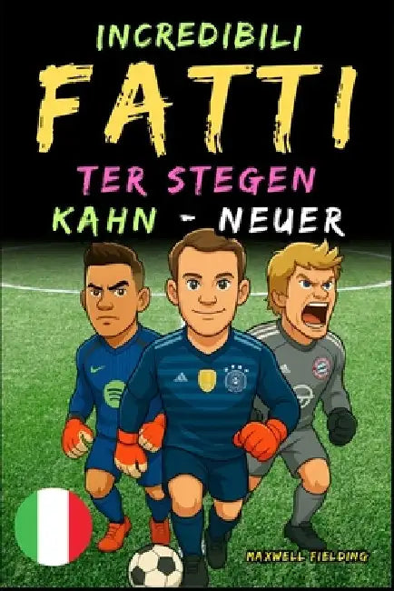 Fatti incredibili su Kahn, Neuer e Ter Stegen - Dai 6 ai 14 anni: Tutto per i giovani appassionati di calcio: storie, record, aneddoti e quiz per dive by Fielding, Maxwell