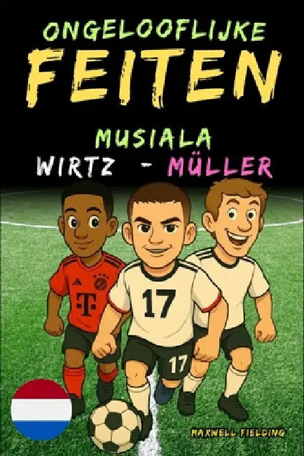 Ongelooflijke feiten over Musiala, Wirtz en Müller - Leeftijd 6 tot 14 jaar by Fielding, Maxwell