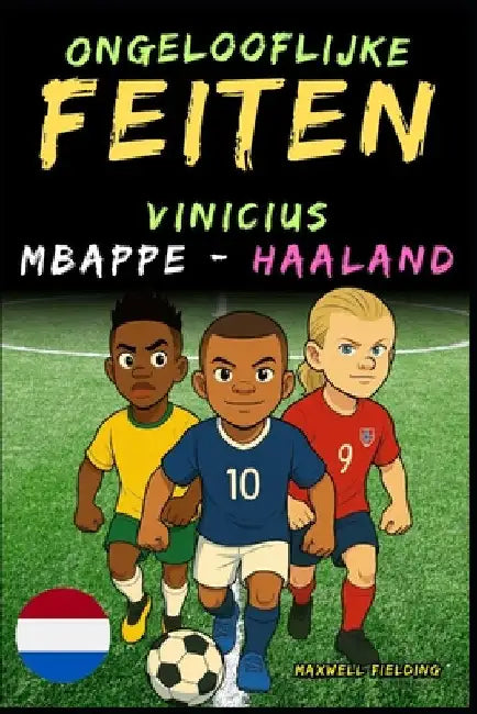 Ongelooflijke feiten over Vinicius, Mbappé en Haaland - Leeftijd 6 tot 14 jaar: Alles voor jonge voetbalfans: verhalen, records, anekdotes en quizzen by Fielding, Maxwell