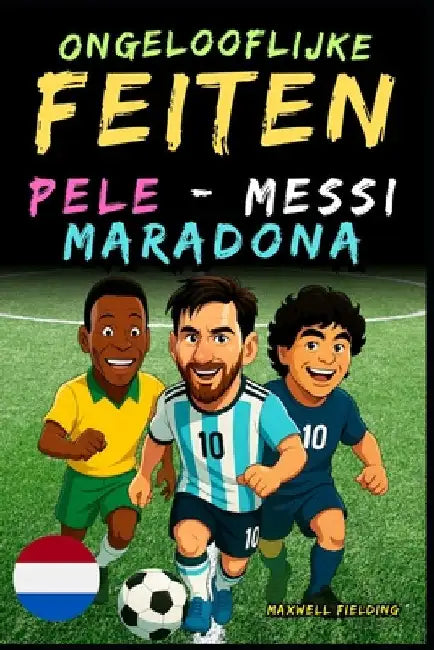 Ongelooflijke feiten over Pelé, Messi en Maradona - Leeftijd 6 tot 14 jaar: Alles voor jonge voetbalfans: verhalen, records, anekdotes en quizzen om o by Fielding, Maxwell