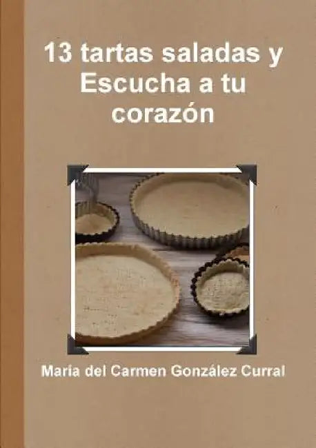 13 tartas saladas y escucha a tu corazón by María del Carmen González Curral