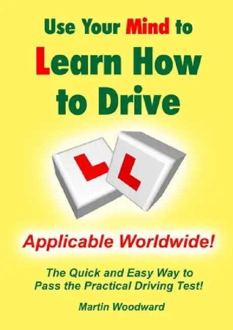 Use Your Mind to Learn How to Drive: The Quick and Easy Way to Pass the Practical Driving Test! by Martin Woodward