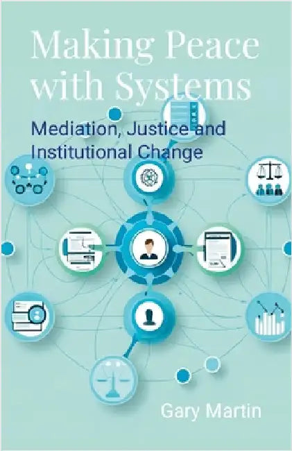Making Peace with Systems: Mediation, Justice and Institutional Change by Martin, Gary