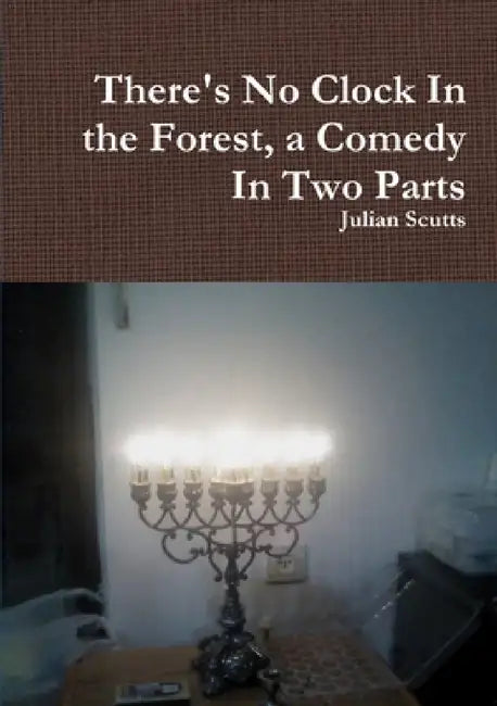 There's No Clock In the Forest, a Comedy In Two Parts by Julian Scutts