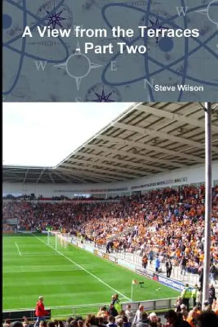 A View from the Terraces - Part Two - 1998-99 to 2014-15 by Steve Wilson