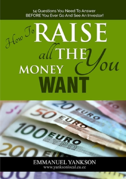 How to Raise All The Money You Want by Emmanuel Yankson