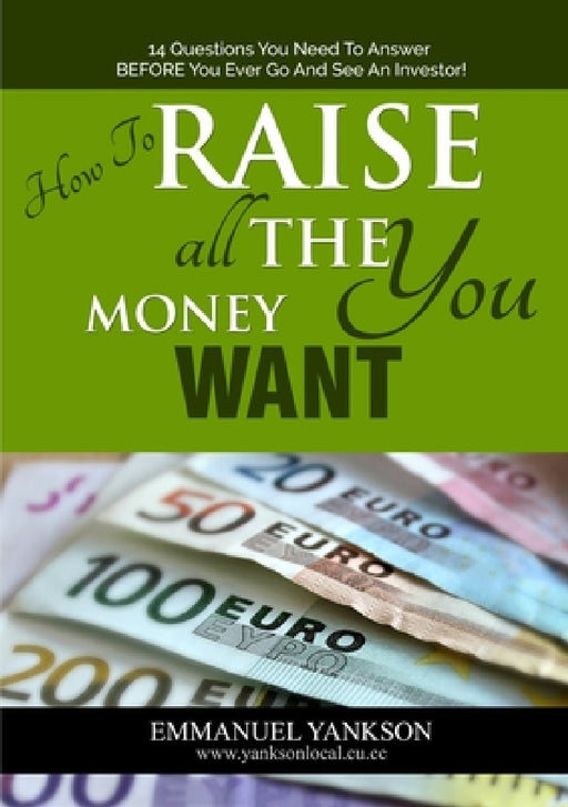 How to Raise All The Money You Want by Emmanuel Yankson