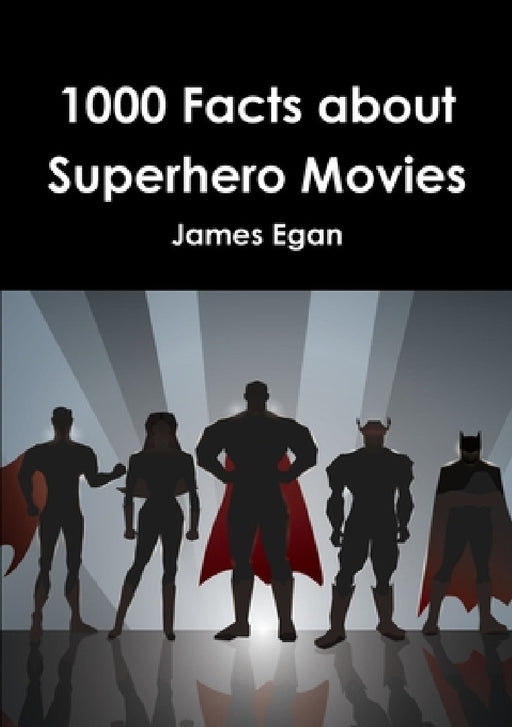 1000 Facts about Superhero Movies by James Egan