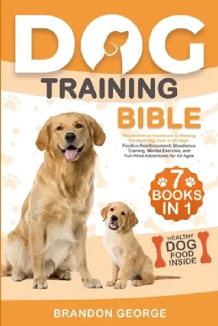 Dog Training Bible: The Definitive Handbook to Raising the Best Dog Ever in 30 days: Positive Reinforcement, Obedience Training, Mental Exercise, and by Brandon George
