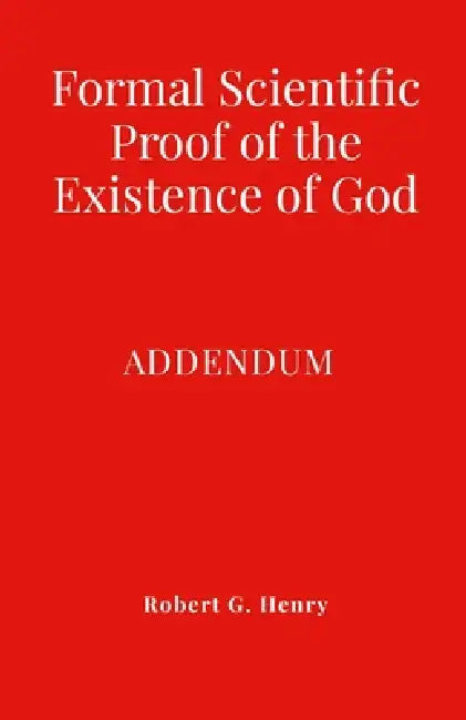 Formal Scientific Proof of the Existence of God - Addendum by Robert Gilbert Henry