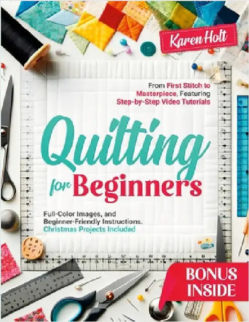 Quilting for Beginners: From First Stitch to Masterpiece, Featuring Step-by-Step Video Tutorials, Clear Images, and Beginner-Friendly Instructions. Ch by Holt, Karen