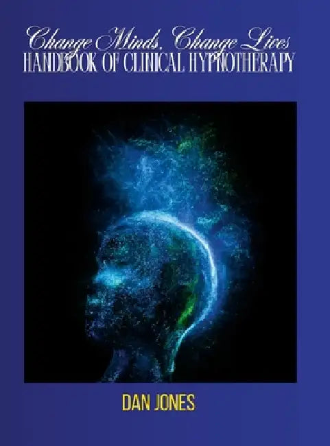 Change Minds, Change Lives: Handbook of Clinical Hypnotherapy by Dan Jones