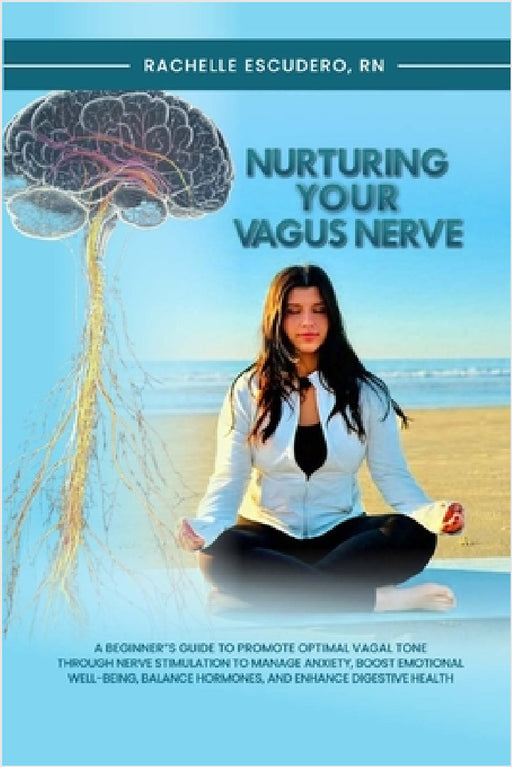 Nurturing Your Vagus Nerve: A Beginner's Guide to Promote Optimal Vagal Tone Through Nerve Stimulation to Manage Anxiety, Boost Emotional Well-being, by Rachelle Escudero