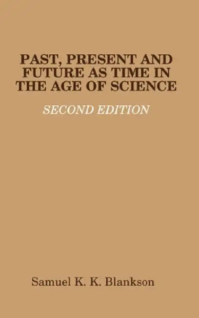 Past, Present and Future as Time in the Age of Science - Second Edition by Samuel K. K. Blankson