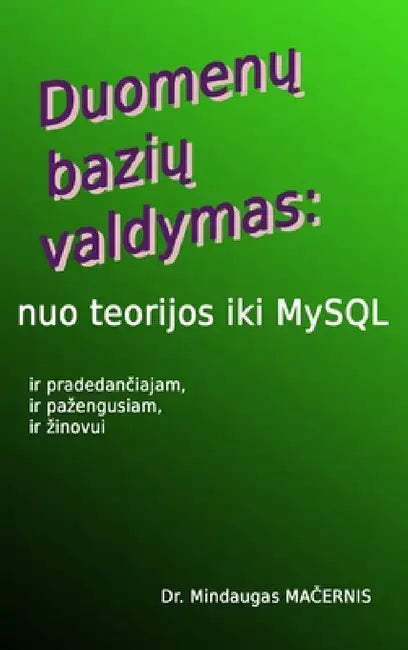 Duomenu baziu valdymas: nuo teorijos iki MySQL by Mindaugas Macernis