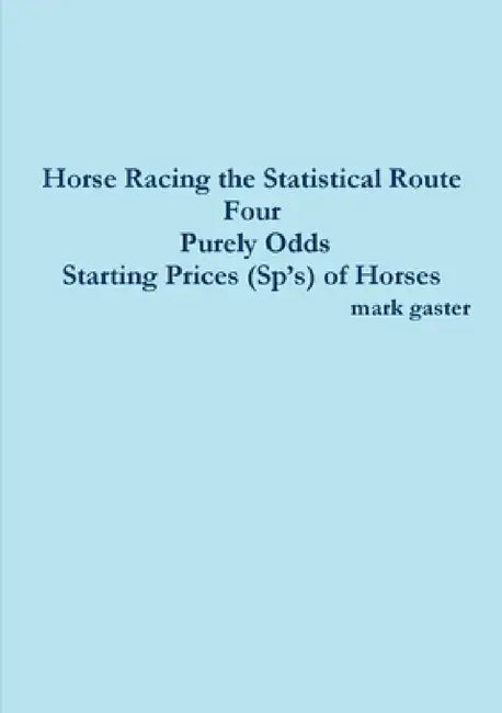 Horse Racing the Statistical Route Four Purely Odds-Starting Prices (Sp's) of Horses by Mark Gaster