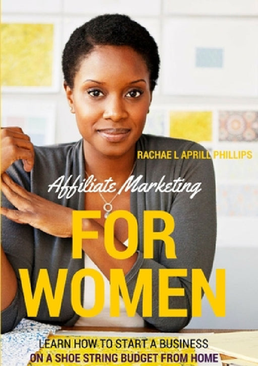 Affiliate Marketing For Women 'Learn How To Start A Business On A Shoe String Budget From Home' by Rachael Aprill Phillips