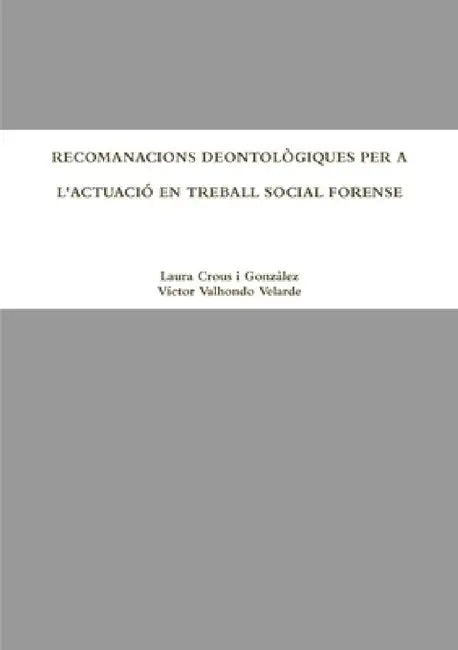 Recomanacions Deontològiques Per a l'Actuació En Treball Social Forense by Laura Crous I. Gonzàlez, Víctor Valhondo Velarde