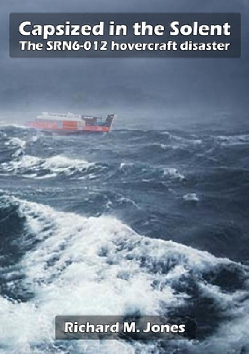Capsized in the Solent - The SRN6-12 Hovercraft Disaster by Richard M. Jones