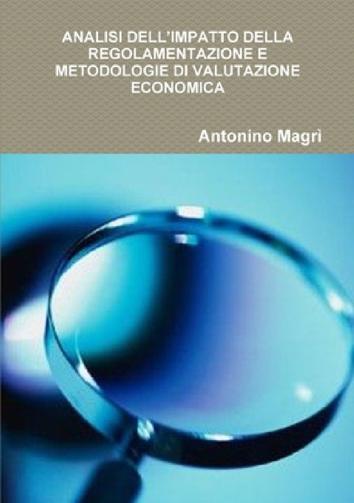 Analisi Dell'impatto Della Regolamentazione E Metodologie Di Valutazione Economica by Antonino Magrì