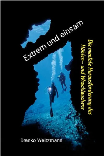 Extrem und einsam: Die mentale Herausforderung des Höhlen- und Wracktauchens by Weitzmann, Branko