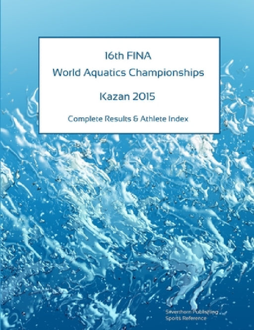 16th World Aquatics Championships - Kazan 2015. Complete Results & Athlete Index by Simon Barclay