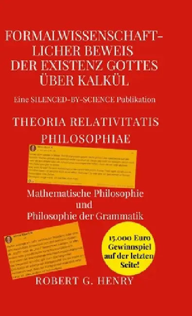 Formalwissenschaftlicher Beweis der Existenz Gottes über Kalkül - Theoria Relativitatis Philosophiae: Mathematische Philosophie und Philosophie der Gr by Robert Gilbert Henry, Stefan Radomski