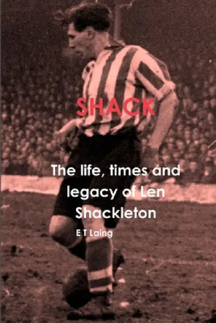 Shack: the life, times and legacy of Len Shackleton by E. T. Laing
