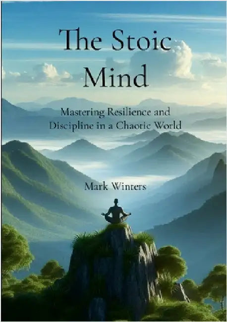 The Stoic Mind: Mastering Resilience and Discipline in a Chaotic World by Winters, Mark