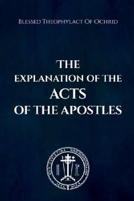 The Explanation of the Acts of the Apostles by Blessed Theophylact Of Ochrid, Nun Christina