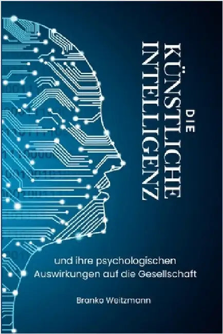 Die Künstliche Intelligenz: und ihre psychologischen Auswirkungen auf die Gesellschaft by Weitzmann, Branko