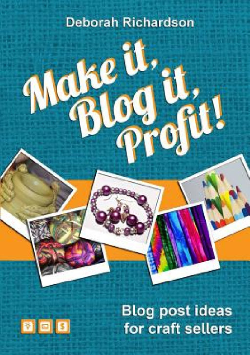Make It, Blog It, Profit! - Blog Post Ideas for Craft Sellers by Deborah Richardson