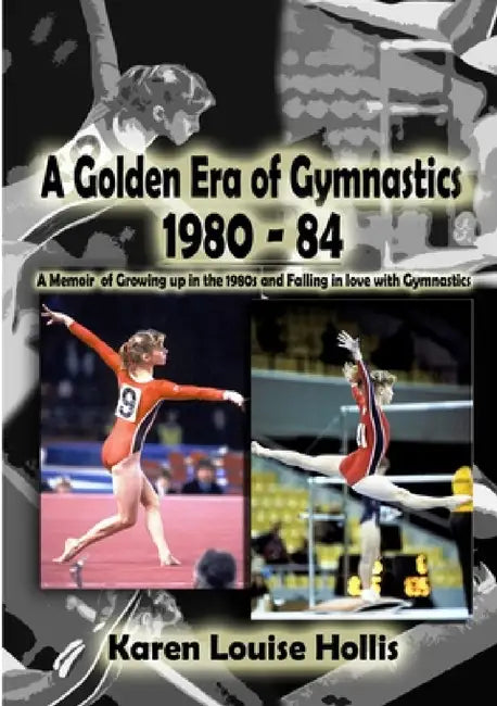 A Golden Era of Gymnastics 1980-84 by Karen Louise Hollis