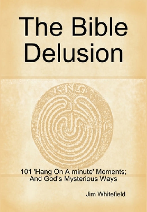 The Bible Delusion: 101 'Hang On A Minute' Moments; And God's Mysterious Ways by Jim Whitefield